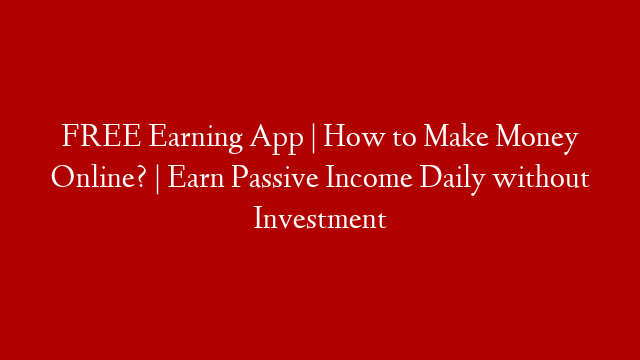 FREE Earning App | How to Make Money Online? | Earn Passive Income Daily without Investment