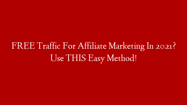 FREE Traffic For Affiliate Marketing In 2021? Use THIS Easy Method!