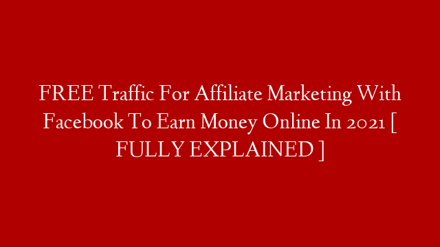 FREE Traffic For Affiliate Marketing With Facebook To Earn Money Online In 2021 [ FULLY EXPLAINED ]
