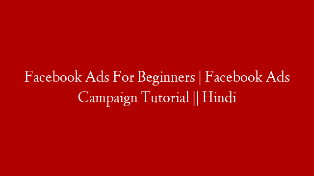 Facebook Ads For Beginners | Facebook Ads Campaign Tutorial || Hindi