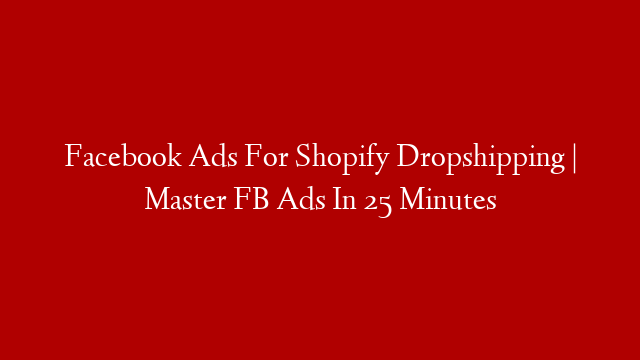 Facebook Ads For Shopify Dropshipping | Master FB Ads In 25 Minutes post thumbnail image