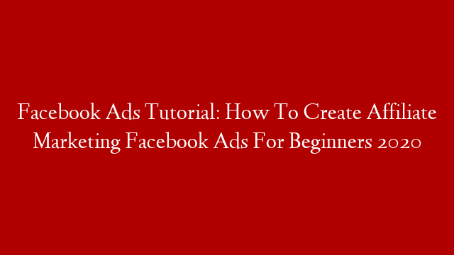 Facebook Ads Tutorial: How To Create Affiliate Marketing Facebook Ads For Beginners 2020