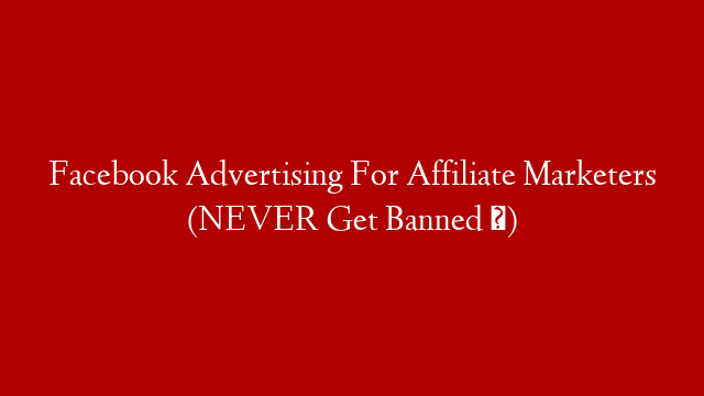 Facebook Advertising For Affiliate Marketers (NEVER Get Banned ❌)