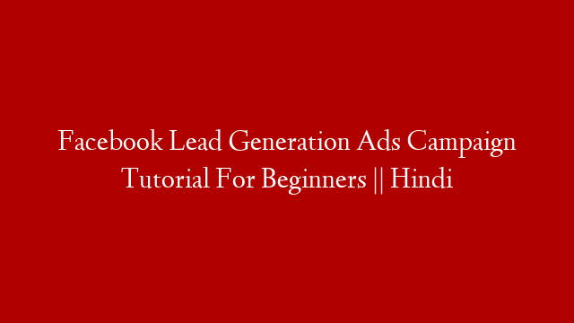 Facebook Lead Generation Ads Campaign Tutorial For Beginners || Hindi