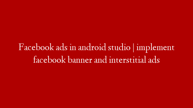 Facebook ads in android studio | implement facebook banner and interstitial ads