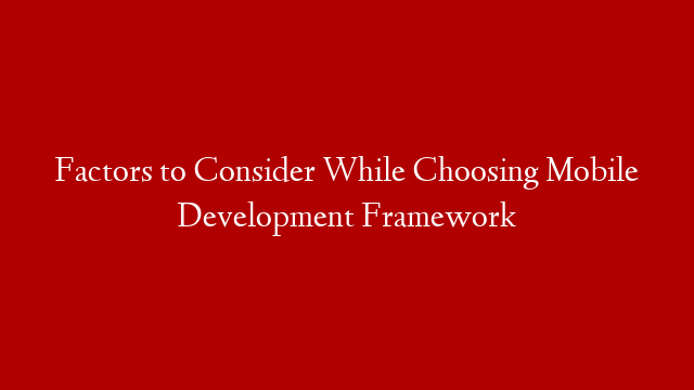 Factors to Consider While Choosing Mobile Development Framework