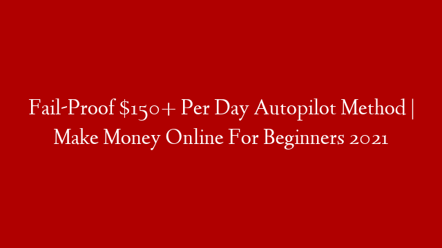 Fail-Proof $150+ Per Day Autopilot Method | Make Money Online For Beginners 2021