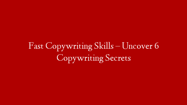 Fast Copywriting Skills – Uncover 6 Copywriting Secrets post thumbnail image