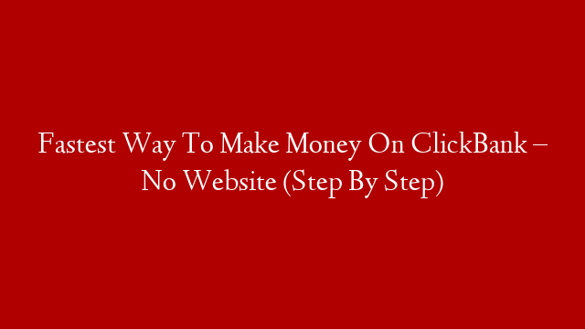 Fastest Way To Make Money On ClickBank – No Website (Step By Step)