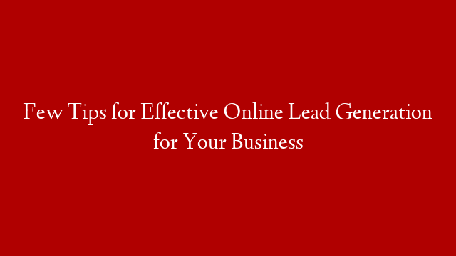 Few Tips for Effective Online Lead Generation for Your Business