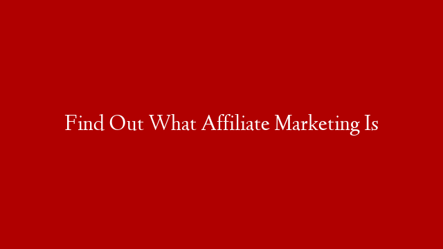 Find Out What Affiliate Marketing Is