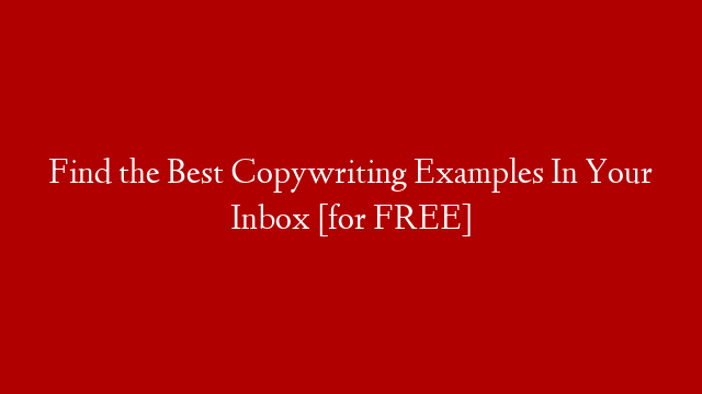 Find the Best Copywriting Examples In Your Inbox [for FREE]