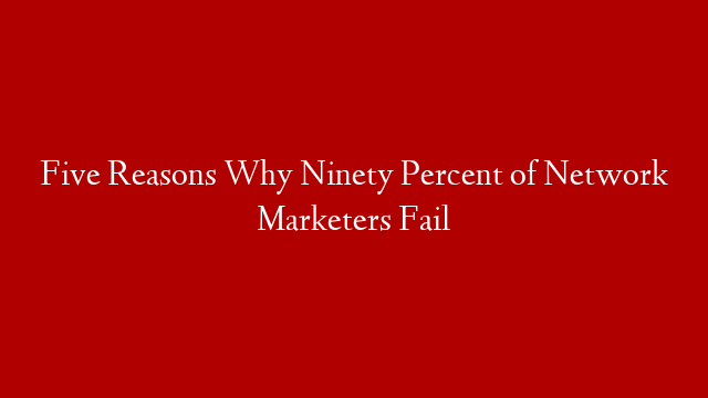 Five Reasons Why Ninety Percent of Network Marketers Fail