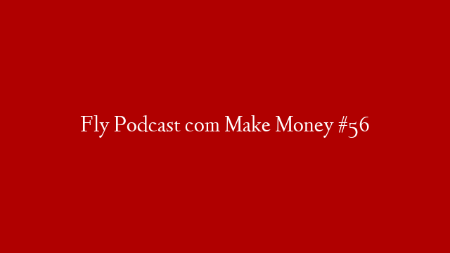 Fly Podcast com  Make Money #56