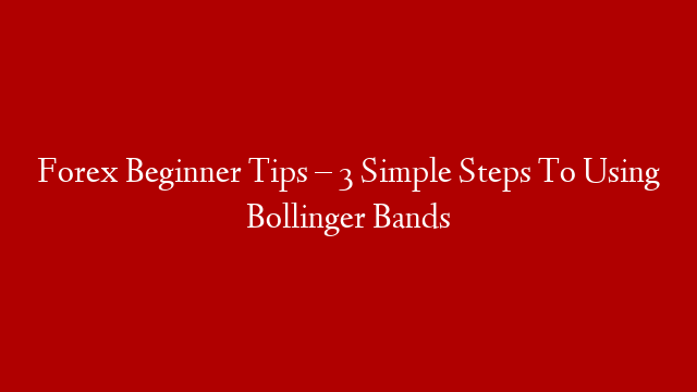 Forex Beginner Tips – 3 Simple Steps To Using Bollinger Bands