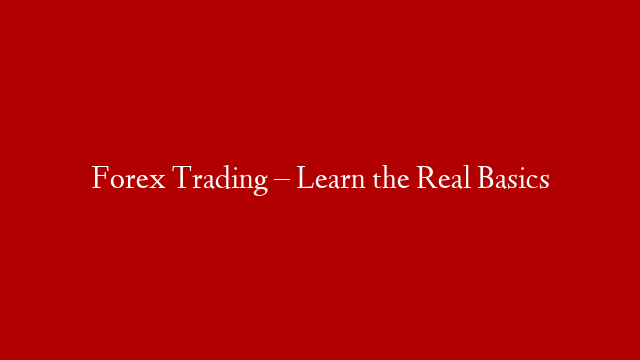 Forex Trading – Learn the Real Basics