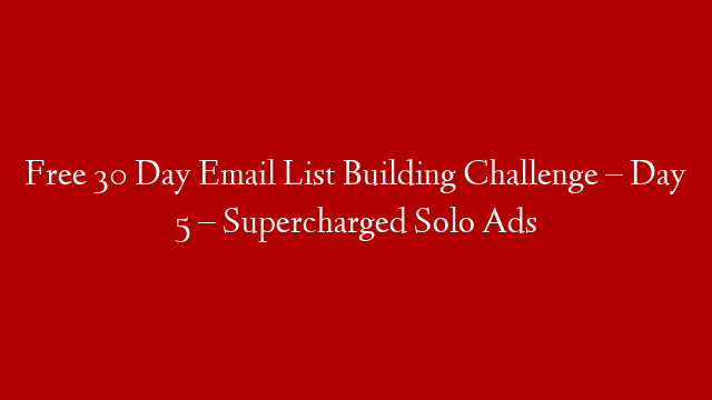 Free 30 Day Email List Building Challenge – Day 5 – Supercharged Solo Ads post thumbnail image