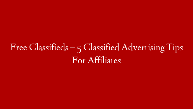 Free Classifieds – 5 Classified Advertising Tips For Affiliates