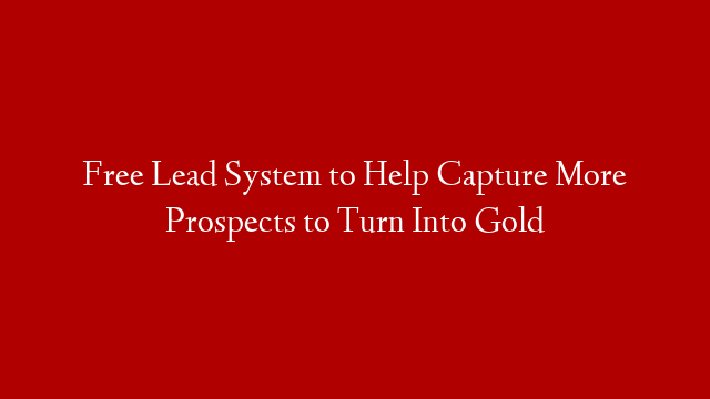 Free Lead System to Help Capture More Prospects to Turn Into Gold