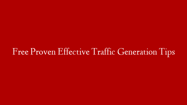 Free Proven Effective Traffic Generation Tips