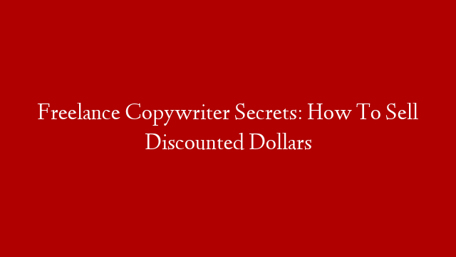 Freelance Copywriter Secrets: How To Sell Discounted Dollars