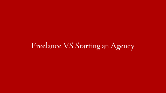 Freelance VS Starting an Agency