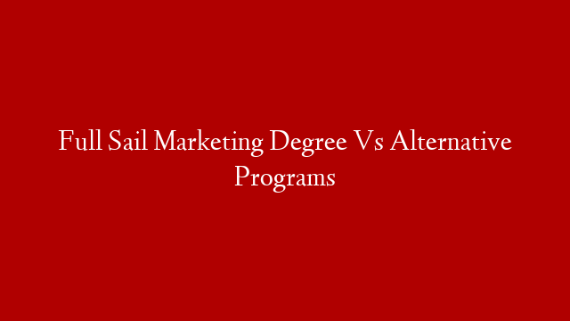 Full Sail Marketing Degree Vs Alternative Programs
