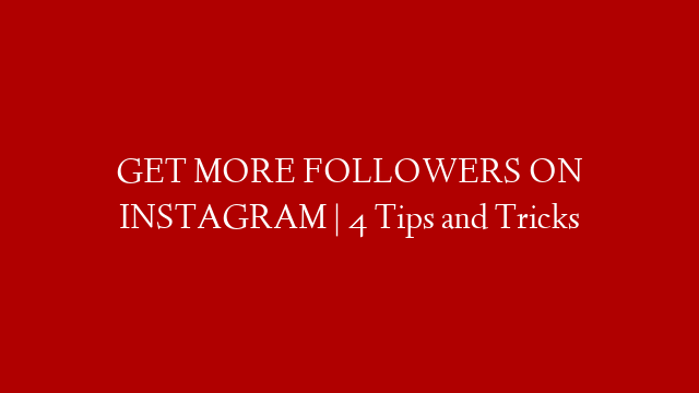 GET MORE FOLLOWERS ON INSTAGRAM | 4 Tips and Tricks