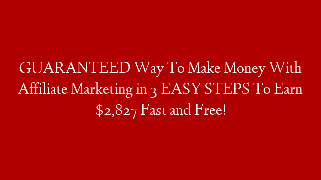 GUARANTEED Way To Make Money With Affiliate Marketing in 3 EASY STEPS To Earn $2,827 Fast and Free!