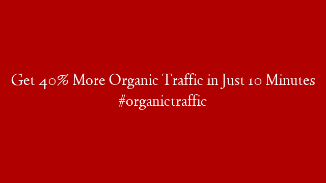 Get 40% More Organic Traffic in Just 10 Minutes  #organictraffic