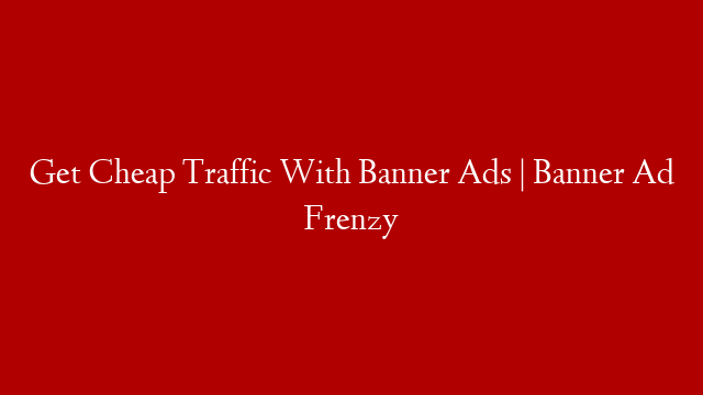 Get Cheap Traffic With Banner Ads | Banner Ad Frenzy