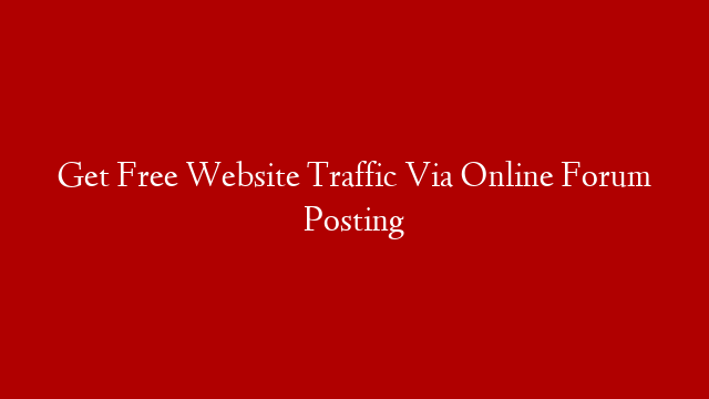 Get Free Website Traffic Via Online Forum Posting