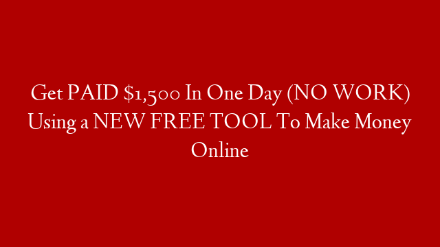 Get PAID $1,500 In One Day (NO WORK) Using a NEW FREE TOOL To Make Money Online