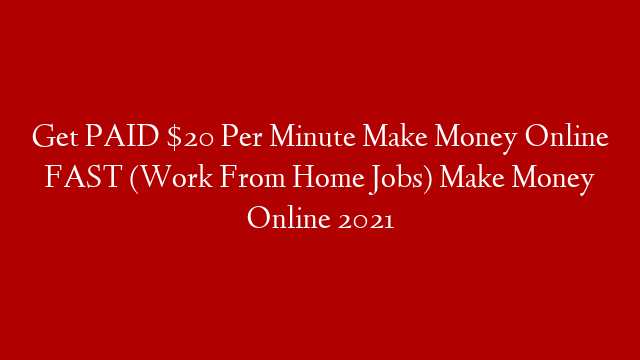 Get PAID $20 Per Minute Make Money Online FAST (Work From Home Jobs) Make Money Online 2021