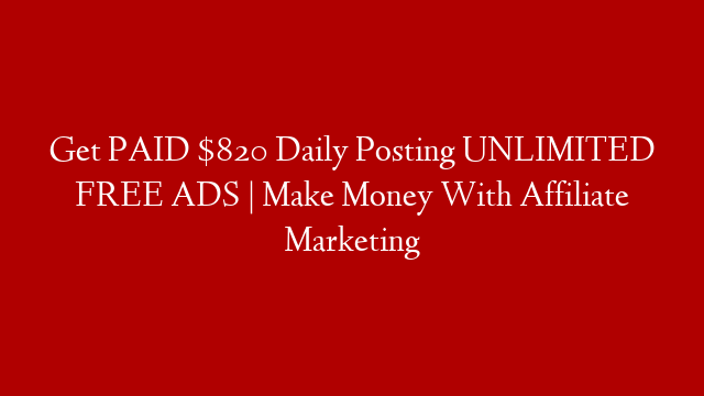Get PAID $820 Daily Posting UNLIMITED FREE ADS | Make Money With Affiliate Marketing