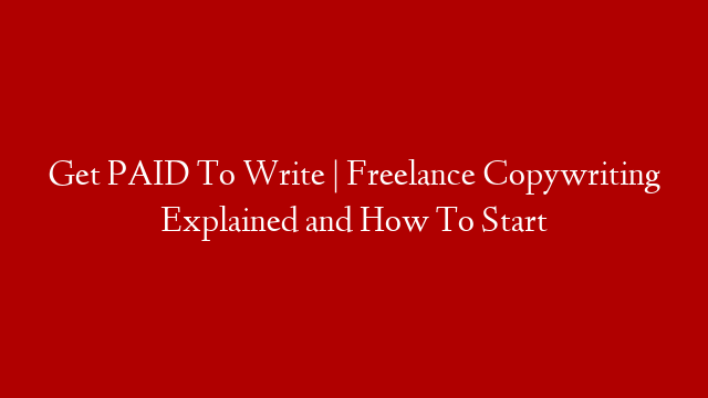 Get PAID To Write | Freelance Copywriting Explained and How To Start