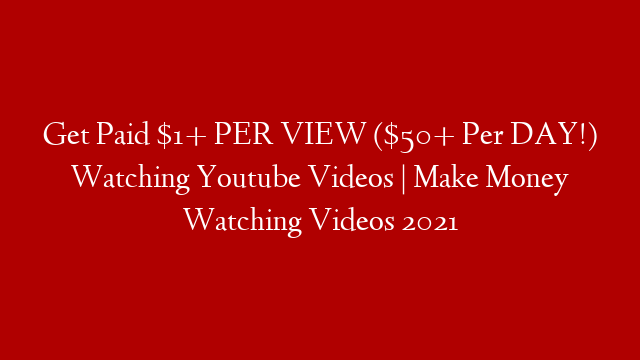 Get Paid $1+ PER VIEW ($50+ Per DAY!) Watching Youtube Videos | Make Money Watching Videos 2021