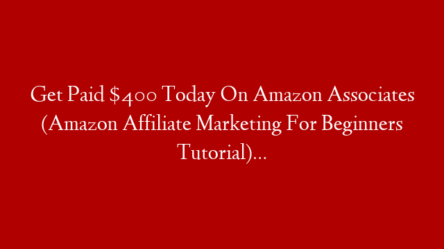 Get Paid $400 Today On Amazon Associates (Amazon Affiliate Marketing For Beginners Tutorial)…