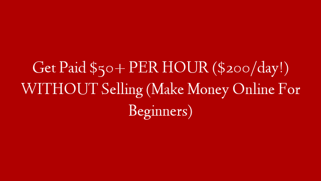 Get Paid $50+ PER HOUR ($200/day!) WITHOUT Selling (Make Money Online For Beginners)