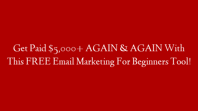 Get Paid $5,000+ AGAIN & AGAIN With This FREE Email Marketing For Beginners Tool!