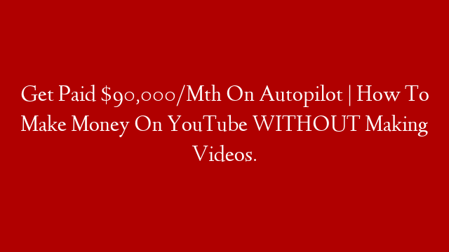 Get Paid $90,000/Mth On Autopilot | How To Make Money On YouTube WITHOUT Making Videos.