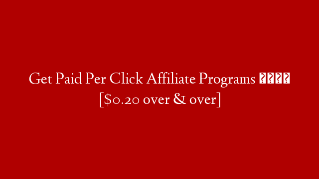 Get Paid Per Click Affiliate Programs 🤯 [$0.20 over & over]