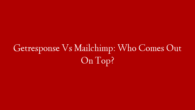 Getresponse Vs Mailchimp: Who Comes Out On Top?