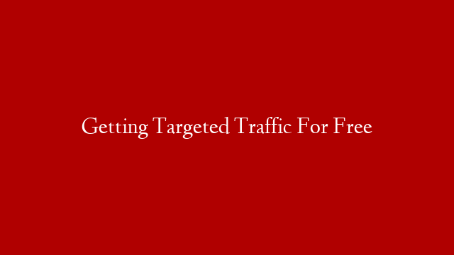 Getting Targeted Traffic For Free