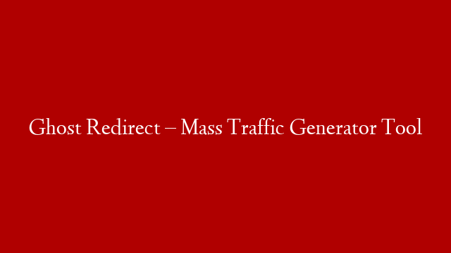 Ghost Redirect – Mass Traffic Generator Tool
