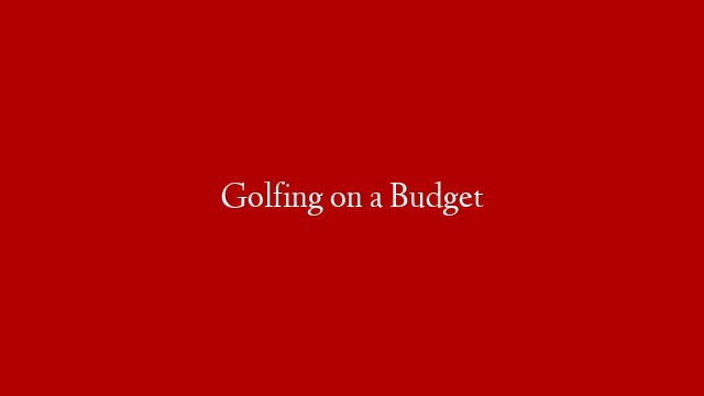 Golfing on a Budget