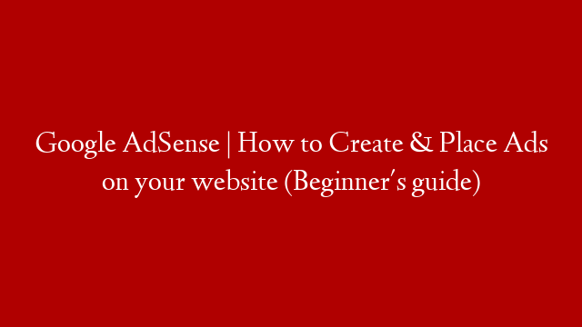 Google AdSense | How to Create & Place Ads on your website (Beginner's guide)
