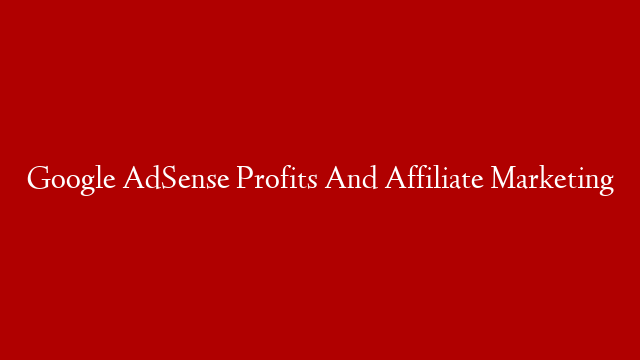 Google AdSense Profits And Affiliate Marketing