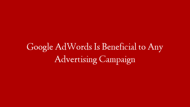 Google AdWords Is Beneficial to Any Advertising Campaign