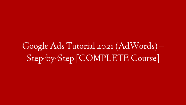 Google Ads Tutorial 2021 (AdWords) – Step-by-Step [COMPLETE Course]
